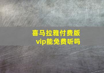 喜马拉雅付费版vip能免费听吗