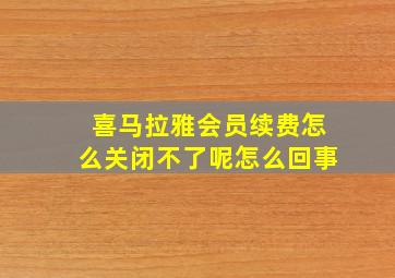 喜马拉雅会员续费怎么关闭不了呢怎么回事