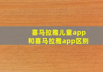 喜马拉雅儿童app和喜马拉雅app区别