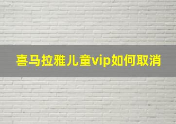 喜马拉雅儿童vip如何取消