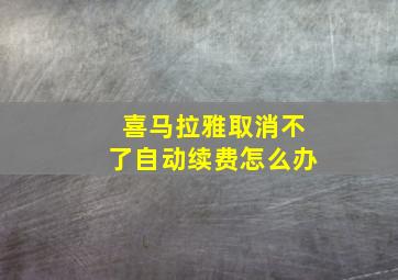 喜马拉雅取消不了自动续费怎么办