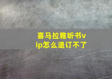 喜马拉雅听书vip怎么退订不了