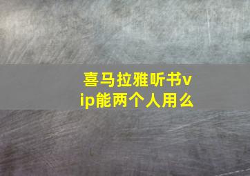 喜马拉雅听书vip能两个人用么