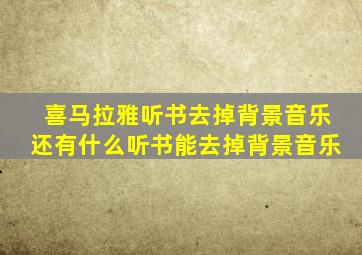 喜马拉雅听书去掉背景音乐还有什么听书能去掉背景音乐