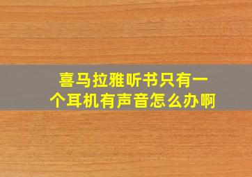 喜马拉雅听书只有一个耳机有声音怎么办啊