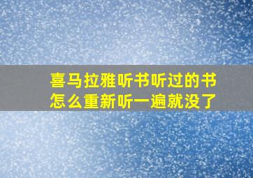 喜马拉雅听书听过的书怎么重新听一遍就没了