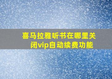 喜马拉雅听书在哪里关闭vip自动续费功能