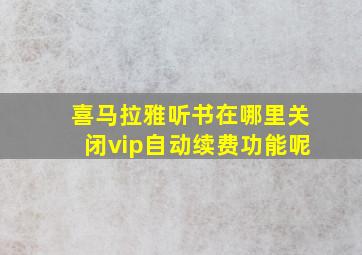 喜马拉雅听书在哪里关闭vip自动续费功能呢