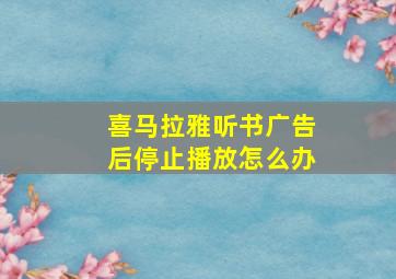 喜马拉雅听书广告后停止播放怎么办