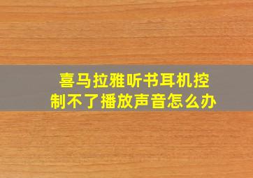 喜马拉雅听书耳机控制不了播放声音怎么办