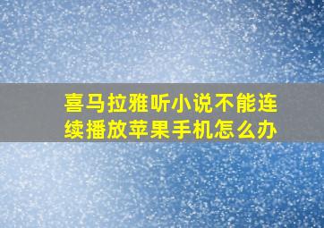 喜马拉雅听小说不能连续播放苹果手机怎么办