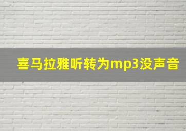 喜马拉雅听转为mp3没声音