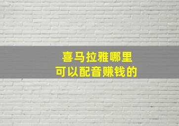 喜马拉雅哪里可以配音赚钱的