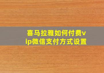 喜马拉雅如何付费vip微信支付方式设置