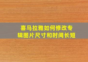 喜马拉雅如何修改专辑图片尺寸和时间长短