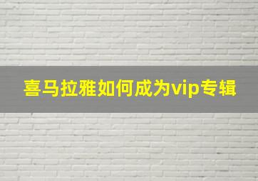 喜马拉雅如何成为vip专辑