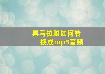 喜马拉雅如何转换成mp3音频