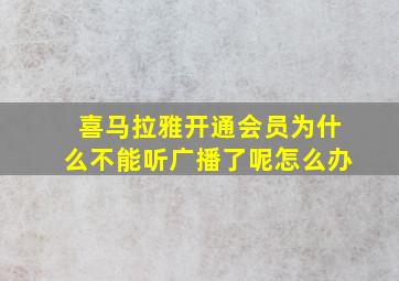 喜马拉雅开通会员为什么不能听广播了呢怎么办