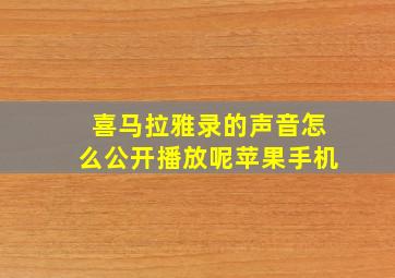 喜马拉雅录的声音怎么公开播放呢苹果手机