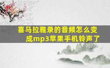 喜马拉雅录的音频怎么变成mp3苹果手机铃声了