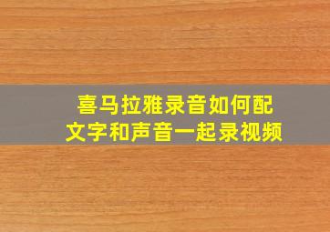 喜马拉雅录音如何配文字和声音一起录视频