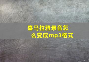 喜马拉雅录音怎么变成mp3格式