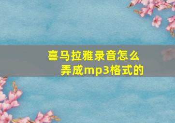 喜马拉雅录音怎么弄成mp3格式的