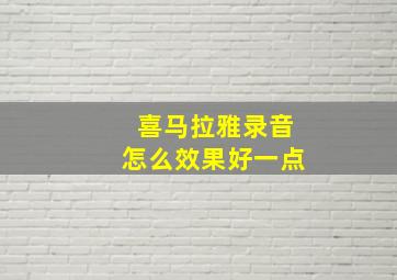 喜马拉雅录音怎么效果好一点