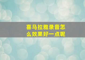 喜马拉雅录音怎么效果好一点呢