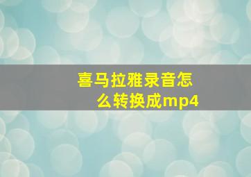 喜马拉雅录音怎么转换成mp4