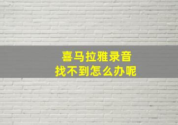 喜马拉雅录音找不到怎么办呢