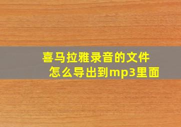 喜马拉雅录音的文件怎么导出到mp3里面