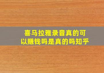 喜马拉雅录音真的可以赚钱吗是真的吗知乎