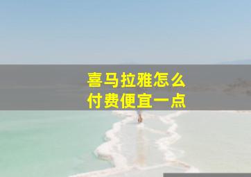 喜马拉雅怎么付费便宜一点