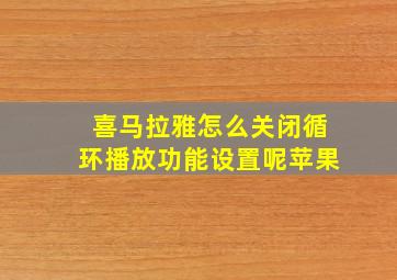 喜马拉雅怎么关闭循环播放功能设置呢苹果