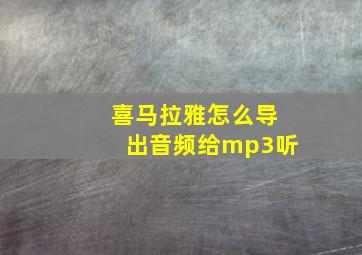 喜马拉雅怎么导出音频给mp3听