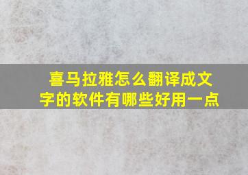 喜马拉雅怎么翻译成文字的软件有哪些好用一点