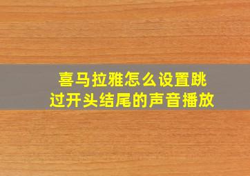 喜马拉雅怎么设置跳过开头结尾的声音播放