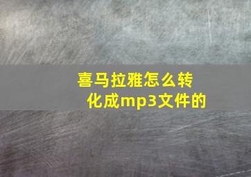 喜马拉雅怎么转化成mp3文件的