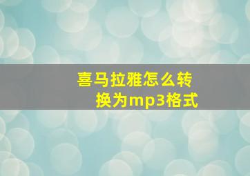 喜马拉雅怎么转换为mp3格式