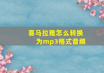 喜马拉雅怎么转换为mp3格式音频