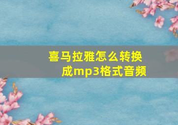 喜马拉雅怎么转换成mp3格式音频