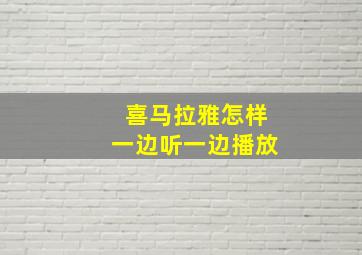 喜马拉雅怎样一边听一边播放