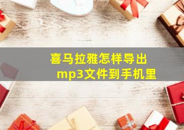 喜马拉雅怎样导出mp3文件到手机里