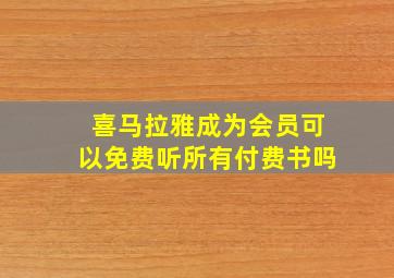 喜马拉雅成为会员可以免费听所有付费书吗