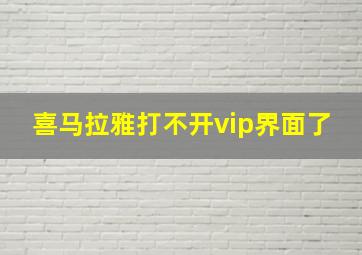 喜马拉雅打不开vip界面了