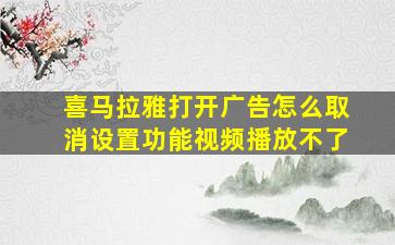 喜马拉雅打开广告怎么取消设置功能视频播放不了