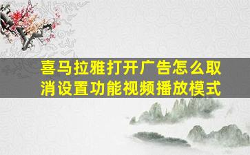 喜马拉雅打开广告怎么取消设置功能视频播放模式