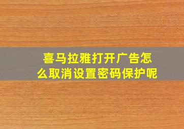 喜马拉雅打开广告怎么取消设置密码保护呢