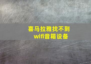 喜马拉雅找不到wifi音箱设备